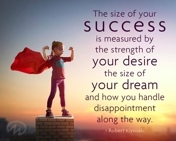 The size of your success is measuered by the strength of your desire the size of your dream and how you handle disappointment along the way